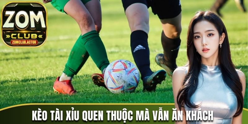 Kèo tài xỉu quen thuộc mà vẫn ăn khách 